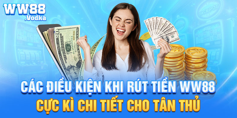 Các điều kiện khi rút tiền WW88 cực kì chi tiết cho tân thủ